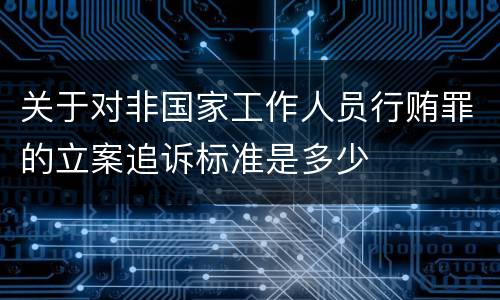 关于对非国家工作人员行贿罪的立案追诉标准是多少