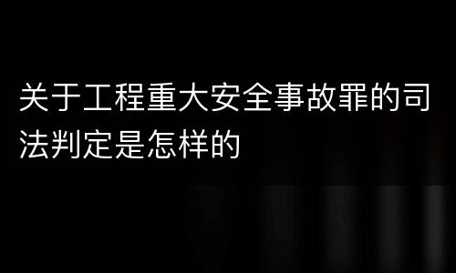 关于工程重大安全事故罪的司法判定是怎样的