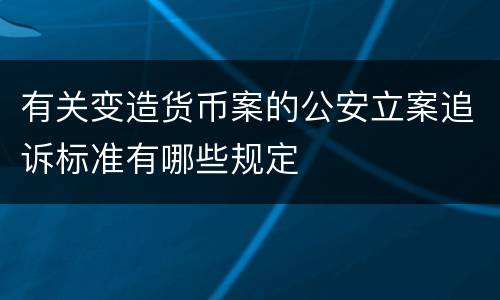有关变造货币案的公安立案追诉标准有哪些规定