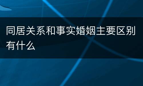同居关系和事实婚姻主要区别有什么
