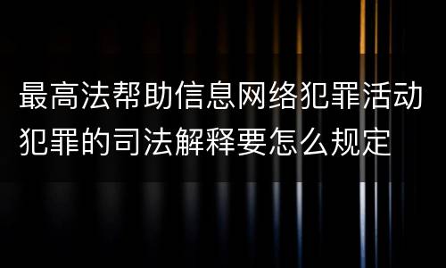 最高法帮助信息网络犯罪活动犯罪的司法解释要怎么规定