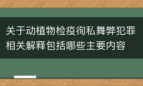 关于动植物检疫徇私舞弊犯罪相关解释包括哪些主要内容