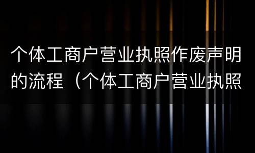 个体工商户营业执照作废声明的流程（个体工商户营业执照作废声明网上操作流程）