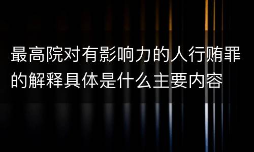 最高院对有影响力的人行贿罪的解释具体是什么主要内容