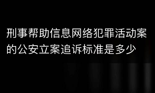 刑事帮助信息网络犯罪活动案的公安立案追诉标准是多少