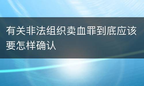 有关非法组织卖血罪到底应该要怎样确认