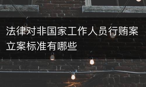 法律对非国家工作人员行贿案立案标准有哪些