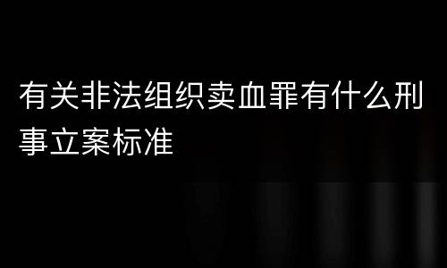 有关非法组织卖血罪有什么刑事立案标准
