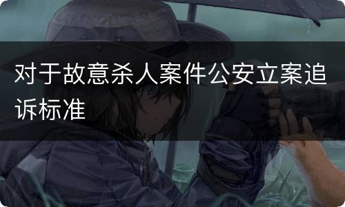 对于故意杀人案件公安立案追诉标准