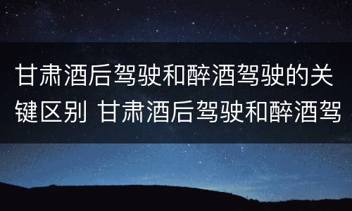 甘肃酒后驾驶和醉酒驾驶的关键区别 甘肃酒后驾驶和醉酒驾驶的关键区别在于