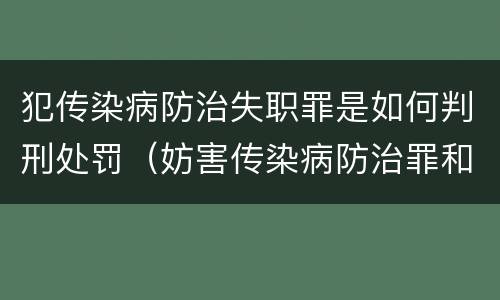 犯传染病防治失职罪是如何判刑处罚（妨害传染病防治罪和传染病防治失职罪）