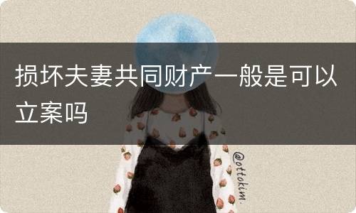 损坏夫妻共同财产一般是可以立案吗