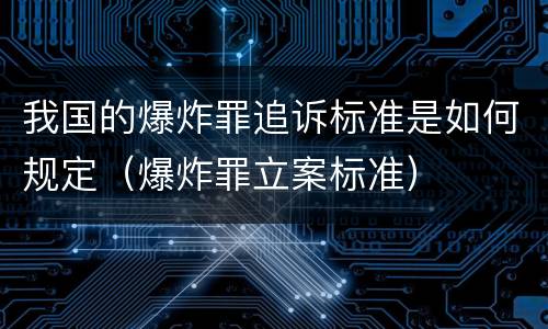 我国的爆炸罪追诉标准是如何规定（爆炸罪立案标准）
