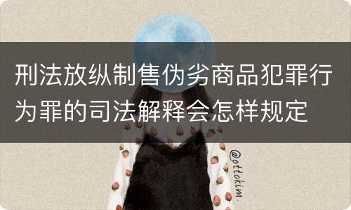 刑法放纵制售伪劣商品犯罪行为罪的司法解释会怎样规定
