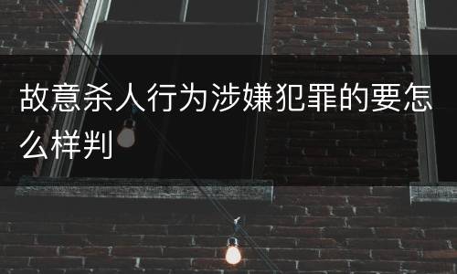 故意杀人行为涉嫌犯罪的要怎么样判