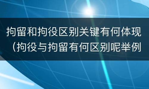 拘留和拘役区别关键有何体现（拘役与拘留有何区别呢举例说明）
