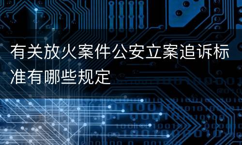 有关放火案件公安立案追诉标准有哪些规定