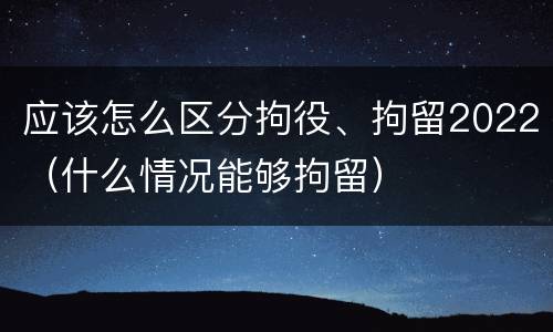 应该怎么区分拘役、拘留2022（什么情况能够拘留）