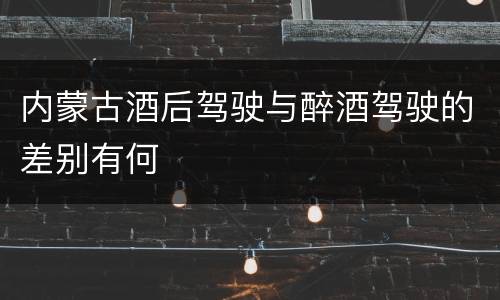 内蒙古酒后驾驶与醉酒驾驶的差别有何
