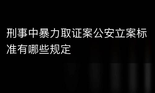 刑事中暴力取证案公安立案标准有哪些规定