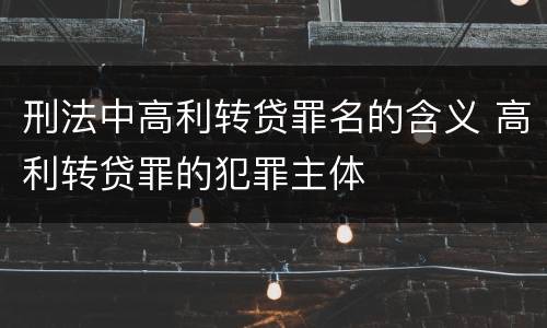 刑法中高利转贷罪名的含义 高利转贷罪的犯罪主体