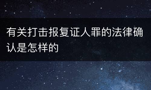 有关打击报复证人罪的法律确认是怎样的