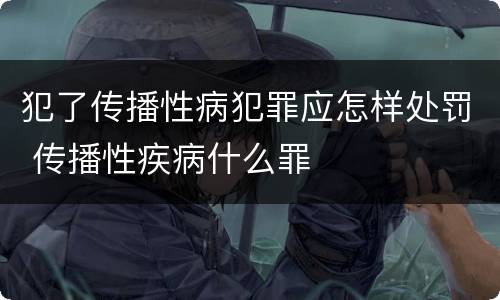 犯了传播性病犯罪应怎样处罚 传播性疾病什么罪