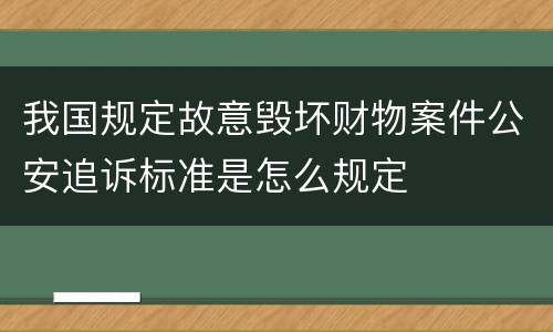 我国规定故意毁坏财物案件公安追诉标准是怎么规定