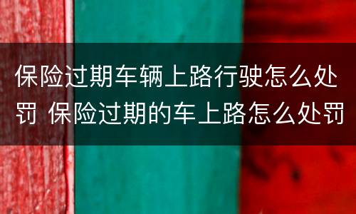 保险过期车辆上路行驶怎么处罚 保险过期的车上路怎么处罚
