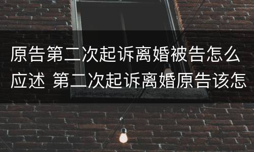 原告第二次起诉离婚被告怎么应述 第二次起诉离婚原告该怎么说