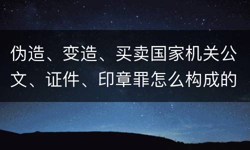 伪造、变造、买卖国家机关公文、证件、印章罪怎么构成的