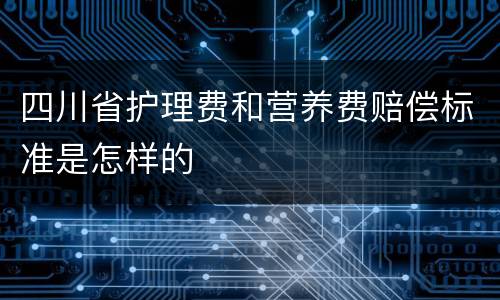 四川省护理费和营养费赔偿标准是怎样的