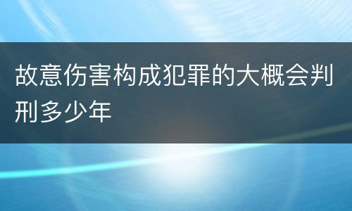 故意伤害构成犯罪的大概会判刑多少年
