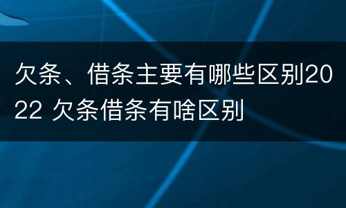 欠条、借条主要有哪些区别2022 欠条借条有啥区别