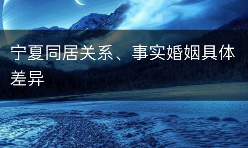 宁夏同居关系、事实婚姻具体差异