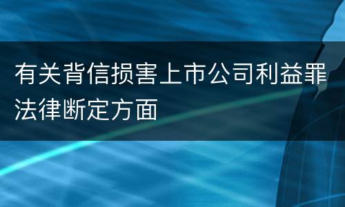 有关背信损害上市公司利益罪法律断定方面
