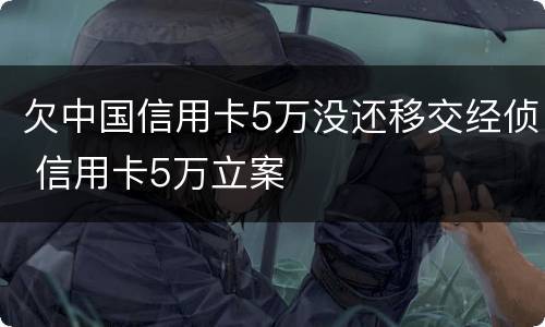 欠中国信用卡5万没还移交经侦 信用卡5万立案