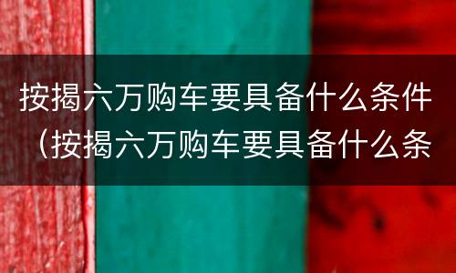 按揭六万购车要具备什么条件（按揭六万购车要具备什么条件呢）