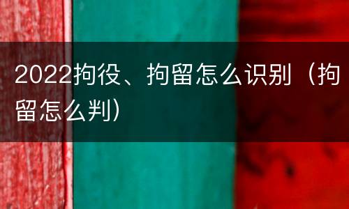 2022拘役、拘留怎么识别（拘留怎么判）
