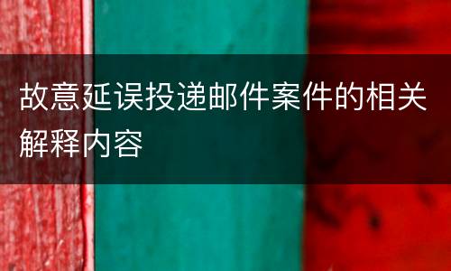故意延误投递邮件案件的相关解释内容