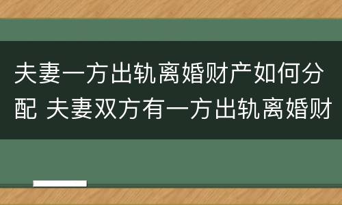 夫妻一方出轨离婚财产如何分配 夫妻双方有一方出轨离婚财产怎么分