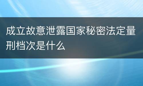 成立故意泄露国家秘密法定量刑档次是什么