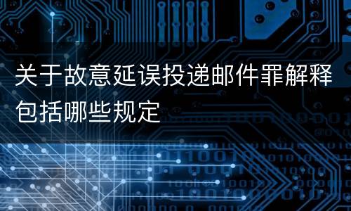关于故意延误投递邮件罪解释包括哪些规定