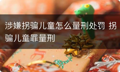 涉嫌拐骗儿童怎么量刑处罚 拐骗儿童罪量刑
