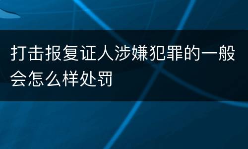 打击报复证人涉嫌犯罪的一般会怎么样处罚