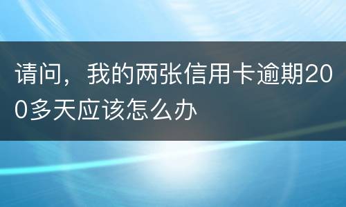 请问，我的两张信用卡逾期200多天应该怎么办