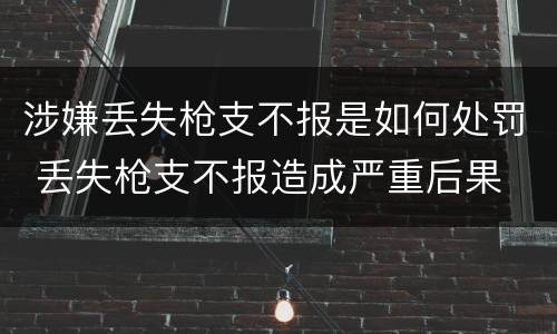 涉嫌丢失枪支不报是如何处罚 丢失枪支不报造成严重后果