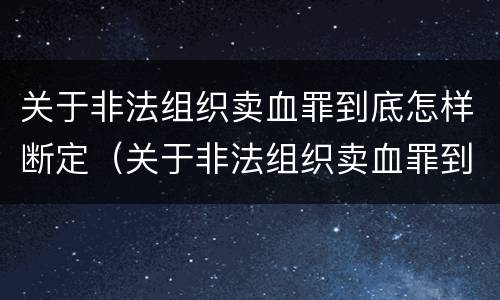 关于非法组织卖血罪到底怎样断定（关于非法组织卖血罪到底怎样断定的）