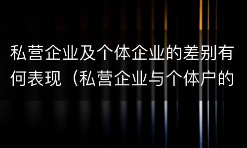 私营企业及个体企业的差别有何表现（私营企业与个体户的区别）