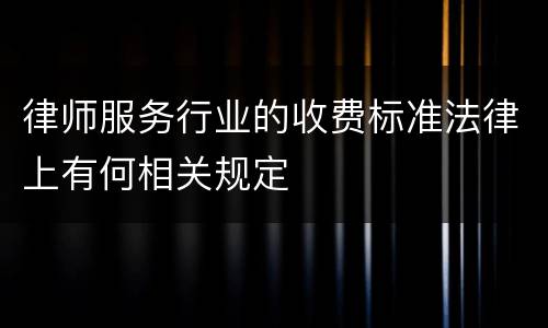 律师服务行业的收费标准法律上有何相关规定